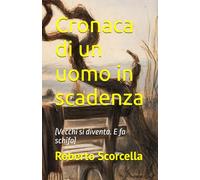 Cronaca di un uomo in scadenza: (Vecchi si diventa. E fa schifo)