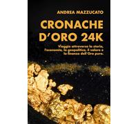 Cronache d’Oro 24K: Viaggio attraverso la storia, l'economia, la geopolitica, il valore e la finanza dell’Oro puro.