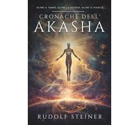 Cronache dell’Akasha: Rudolf Steiner: Viaggio Esoterico nella Storia Spirituale dell’Uomo, Evoluzione dei Corpi Fisico, Eterico e Astrale, Scienza ... la Crescita Personale e lo Sviluppo Interiore
