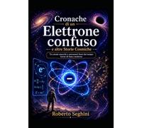 Cronache di un Elettrone Confuso: e altre storie cosmiche (versione 2)
