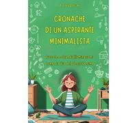 Cronache di un'Aspirante Minimalista: Piccole e Grandi Illuminazioni lungo la Via del Decluttering