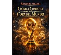 Crónica Completa de la Copa del Mundo: Historia, mitos y leyendas del torneo más importante del planeta