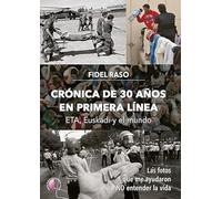 Crónica de 30 años en primera línea: ETA, Euskadi y el mundo: Las fotos que me ayudaron a no entender la vida (Ensayo)