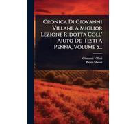 Cronica Di Giovanni Villani, A Miglior Lezione Ridotta Coll' Aiuto De' Testi A Penna, Volume 5...