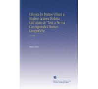 Cronica Di Matteo Villani a Miglior Lezione Ridotta Coll'ajuto de' Testi a Penna Con Appendici Storico-Geografiche: V. 1 1846