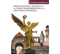 Crónica factual y analítica de la cuarta transformación de la vida pública de México