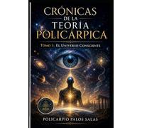 CRÓNICAS DE LA TEORÍA POLICÁRPICA.: TOMO I EL UNIVERSO CONSCIENTE.