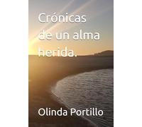 Crónicas de un alma herida.: Un viaje de sanación emocional, fe resiliencia para encontrar paz interior por medio palabras, reflexiones e historias transformando el dolor en esperanza.
