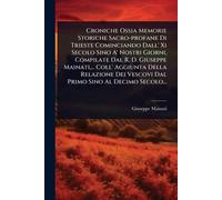 Croniche Ossia Memorie Storiche Sacro-profane Di Trieste Cominciando Dall' Xi Secolo Sino A' Nostri Giorni, Compilate Dal R. D. Giuseppe Mainati, ... ... Vescovi Dal Primo Sino Al Decimo Secolo...