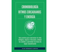 Cronobiología, ritmos circadianos y energía: Guía práctica para sincronizar tu reloj biológico, mejorar el descanso, ordenar tus comidas y aprovechar tus horas de mayor concentración