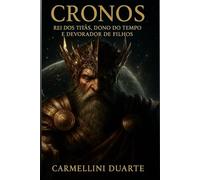 Cronos - Rei dos Titãs, Dono do tempo e Devorador de Filhos. (Mitologias do Mundo: As Histórias que Moldaram a Humanidade)