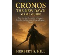 Cronos: The New Dawn Game Guide: Your Essential Companion to Conquer Time, Survive Horrors, and Forge a Brighter Future
