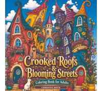 Crooked Roofs & Blooming Streets Coloring Book for Adults: A Whimsical Houses Coloring Book for Adults Featuring Flower-Filled Lanes, Cozy Cottages, and Storybook Architecture
