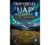 Crop Circles & UAP Mysteries: Alaska Encounters: Volume 2 of a State-by-State American UFO and Crop Circle Series