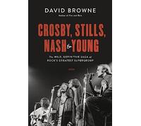Crosby, Stills, Nash and Young: The Wild, Definitive Saga of Rock's Greatest Supergroup