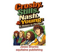 Crosby, Stills, Nash. & Young, A History in Playlists: The Music of the Legendary Singer-Songwriter Quartet