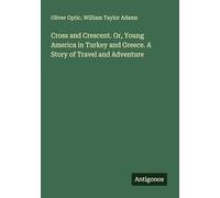 Cross and Crescent. Or, Young America in Turkey and Greece. A Story of Travel and Adventure