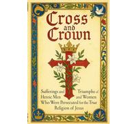CROSS AND CROWN: Sufferings and Triumphs of Heroic Men and Women Who Were Persecuted for True Religion of Jesus
