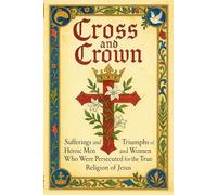 CROSS AND CROWN: Sufferings and Triumphs of Heroic Men and Women Who Were Persecuted for True Religion of Jesus
