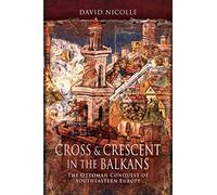 Cross & Crescent in the Balkans: The Ottoman Conquest of Southeastern Europe (14th - 15th Centuries)
