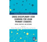 Cross-disciplinary STEM Learning for Asian Primary Students: Design, Practices, and Outcomes (Routledge Series on Schools and Schooling in Asia)