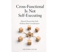 Cross-Functional Is Not Self-Executing: Shared Ownership Fails Without Real Coordination: 26 (The Workplace Clarity Series)