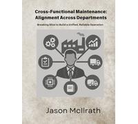 Cross-Functional Maintenance: Alignment Across Departments: Breaking Silos to Build a Unified, Reliable Operation (The Smart Maintenance 4.0 Library)