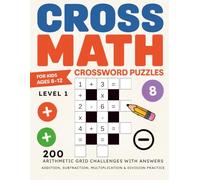 Cross Math Crossword Puzzles for Kids Ages 8-12: Level 1 - 200 Arithmetic Grid Challenges with Answers for Addition, Subtraction, Multiplication & Division Practice