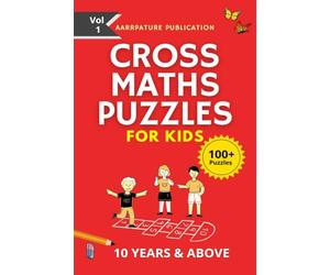 Cross Maths Puzzles For Kids - 100+ Puzzles: Volume 1, With Solutions Age group -10 years & Above, For Mastering Calculations.