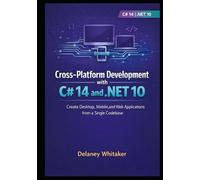 CROSS-PLATFORM DEVELOPMENT WITH C# 14 AND .NET 10: Create Desktop, Mobile, and Web Applications from a Single Codebase