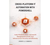 Cross-Platform IT Automation with PowerShell: Unify Windows, Linux, and macOS Management to Scale Your Infrastructure Securely and Efficiently