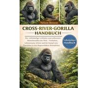 CROSS-RIVER-GORILLA-HANDBUCH: Der vollständige Leitfaden zum seltensten Menschenaffen der Welt - Verhalten, Lebensraum, Schutz und der Kampf ums Überleben in den Regenwäldern Westafrikas