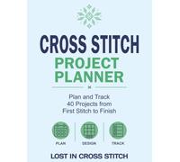 Cross Stitch Project Planner: Plan and Track 40 Projects, from First Stitch to Finish.