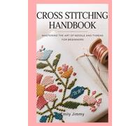 Cross Stitching Handbook: Mastering the Art of Needle and Thread for Beginners