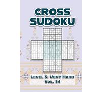 Cross Sudoku Level 5: Very Hard Vol. 34: Five Merged 9x9 Grids Comes With Solutions Nine Numbers Easy to Difficult Levels Play a Variation of ... Puzzles For All Ages Kids to Adults