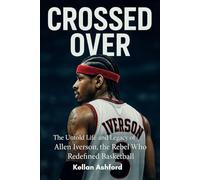 Crossed Over: The Untold Life and Legacy of Allen Iverson, the Rebel Who Redefined Basketball