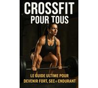 CrossFit pour Tous: Le Guide Ultime pour Devenir Fort, Sec et Endurant