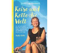 Crossing Borders - Reise und Rette die Welt: Wie ich auf meiner Reise den Schlüssel zu Glück, Lebensfreude und Hoffnung für eine bessere Welt fand