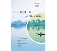 Crossing Communities: Muslims and Christians in Contemporary Egypt: 20 (Advancing Studies in Religion)