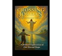 CROSSING JORDAN: Our Journey Home: A Biblical Exploration of Our Eternal Hope