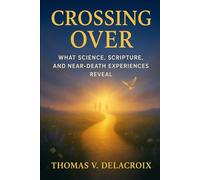 Crossing Over: What Science, Scripture, and Near-Death Experiences Reveal (Beyond the Veil)