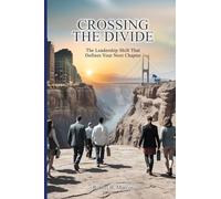 Crossing the Divide: The Leadership Shift That Defines Your Next Chapter: The Leadership Shift That Defines Your Next Chapter: The Leadership Shift That Defines Your Next Chapter