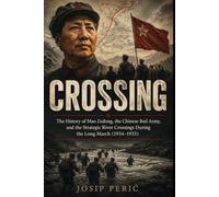 CROSSING: The History of Mao Zedong, the Chinese Red Army, and the Strategic River Crossings During the Long March (1934-1935)