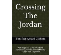 Crossing The Jordan: A Strategic And Spiritual Guide To Transitioning From Established Ministry To God's Next Assignment