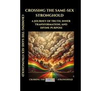 Crossing the Same-Sex Stronghold: A Journey of Truth, Inner Transformation, and Divine Purpose