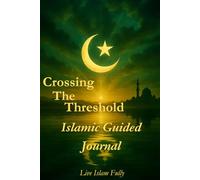 Crossing The Threshold: Islamic Guided Journal to Live Islam Fully: An 11 Week Qur’an Anchored Journey to Strengthen Iman, Cultivate Ihsan, and Build Lasting Worship Habits