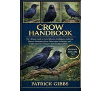 CROW HANDBOOK: The Ultimate Guide to Crow Behavior, Intelligence, and Care: Discover Fascinating Facts, Observation Techniques, and Insights into One of Nature’s Most Intelligent Birds.