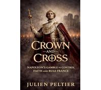 Crown and Cross: Napoleon's Gamble to Control Faith and Rule France