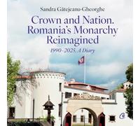 Crown and Nation. Romania's Monarchy Reimagined 1990-2025. A Diary - Sandra Gatejeanu-Gheorghe, Editie in limba romana