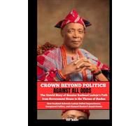 CROWN BEYOND POLITICS AGAINST ALL ODDS: The Untold Story of Senator Rasheed Ladoja’s Path from Government House to the Throne of Ibadan How Rasheed ... Impeachment (BIOGRAPHY OF FRONTLINE STAR)